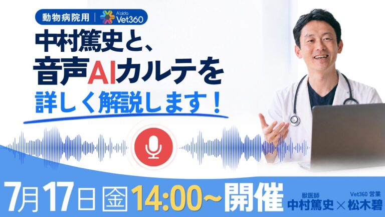 【無料ウェビナー】獣医師 中村篤史氏登壇！Vet360「音声AIカルテ」が変える動物病院の診療スタイル